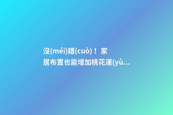 沒(méi)錯(cuò)！家居布置也能增加桃花運(yùn)！